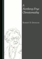 A Northrop Frye Chrestomathy di Robert D. Denham edito da Cambridge Scholars Publishing