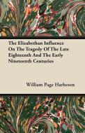 The Elizabethan Influence On The Tragedy Of The Late Eighteenth And The Early Nineteenth Centuries di William Page Harbeson edito da Gibb Press