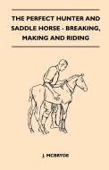 The Perfect Hunter and Saddle Horse - Breaking, Making and Riding di J. McBryde edito da Plaat Press