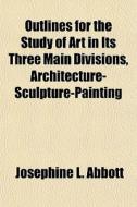 Outlines For The Study Of Art In Its Thr di Josephine L. Abbott edito da General Books