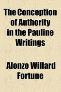 The Conception Of Authority In The Pauline Writings di Alonzo Willard Fortune edito da General Books Llc
