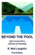 Beyond the Pool: Life Lessons for a Full and Rewarding Life Learned Through a Lifetime of Involvement with Swimming. di MR R. Neil Laughlin edito da Createspace