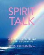 Spirit Talk: Understanding Spirits' Messages Daytime and Dreamtime di Kerry Palframan Rn edito da Createspace