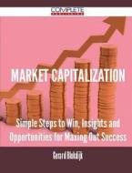 Market Capitalization - Simple Steps To Win, Insights And Opportunities For Maxing Out Success di Gerard Blokdijk edito da Complete Publishing