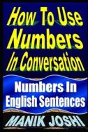 How to Use Numbers in Conversation: Numbers in English Sentences di MR Manik Joshi edito da Createspace Independent Publishing Platform