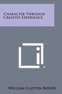 Character Through Creative Experience di William Clayton Bower edito da Literary Licensing, LLC