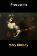 Prosperine: (Mary Shelley Masterpiece Collection) di Mary Shelley edito da Createspace