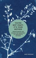 You're Not Crazy - It's Your Mother: Understanding and Healing for Daughters of Narcissistic Mothers di Danu Morrigan edito da AUGSBURG FORTRESS PUBL