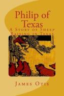 Philip of Texas: A Story of Sheep Raising in Texas di James Otis edito da Createspace