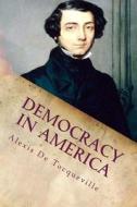 Democracy in America: Complete di Alexis De Tocqueville edito da Createspace