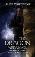 The Sage's Legacy: Book 1: The Dragon Medallion di Alexa Whitewolf edito da Createspace Independent Publishing Platform