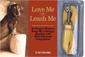 Love Me or Leash Me: 50 Simple Ways to Keep Me a Happy, Healthy and Well Behaved Companion di Anne Bobby edito da Black Dog & Leventhal Publishers