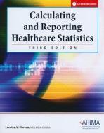 Calculating and Reporting Healthcare Statistics [With CDROM] di Loretta A. Horton edito da American Health Information Management Associ