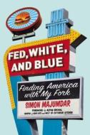 Fed, White, and Blue: Finding America with My Fork di Simon Majumdar edito da Hudson Street Press
