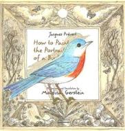 How to Paint the Portrait of a Bird di Jacques Prevert edito da Roaring Brook Press