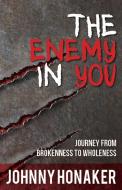 The Enemy in You: Journey from Brokenness to Wholeness di Johnny Honaker edito da CREATION HOUSE