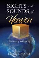 Sights and Sounds of Heaven: The Pearly White City di Ronnie S. Kennett edito da XULON PR