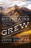 How the Mountains Grew: A New Geological History of North America di John Dvorak edito da PEGASUS BOOKS
