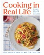 Cooking in Real Life: Delicious and Doable Recipes for Every Day (a Cookbook) di Lidey Heuck edito da SIMON & SCHUSTER