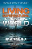 Living Supernatural in the Natural World: Never Underestimate Your Ability di Diane Wargalla edito da LIGHTNING SOURCE INC