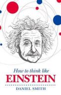 How to Think Like Einstein di Daniel Smith edito da MICHAEL OMARA BOOKS