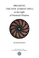Breaking the New Atheist Spell in the Light of Perennial Wisdom di Gustavo Polit edito da The Matheson Trust