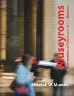 Museyrooms: Intersections of People and Art in Museums di Mikesch W. Muecke edito da Obvious Press