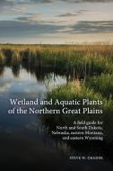 Wetland and Aquatic Plants of the Northern Great Plains di Steve W. Chadde edito da Orchard Innovations