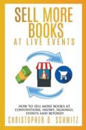Sell More Books At Live Events di Schmitz Christopher D. Schmitz edito da Christopher D. Schmitz
