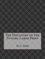 The Discovery of the Future: Large Print di H. G. Wells edito da Createspace Independent Publishing Platform