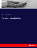The beginnings of religion di Thomas Scott Bacon edito da hansebooks