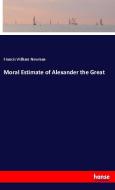 Moral Estimate of Alexander the Great di Francis William Newman edito da hansebooks