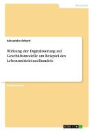 Wirkung der Digitalisierung auf Geschäftsmodelle am Beispiel des Lebensmitteleinzelhandels di Alexandra Erhard edito da GRIN Verlag