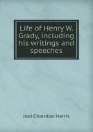 Life Of Henry W. Grady, Including His Writings And Speeches di Joel Chandler Harris edito da Book On Demand Ltd.