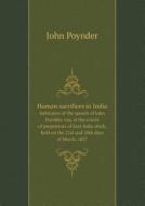 Human Sacrifices In India Substance Of The Speech Of John Poynder, Esq. At The Courts Of Proprietors Of East India Stock, Held On The 21st And 28th Da di John Poynder edito da Book On Demand Ltd.