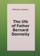 The Life Of Father Bernard Donnelly di William J Dalton edito da Book On Demand Ltd.