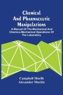 Chemical And Pharmaceutic Manipulations; A Manual Of The Mechanical And Chemico-Mechanical Operations Of The Laboratory di Morfit Campbell Morfit edito da Alpha Editions