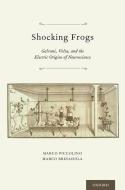 Shocking Frogs: Galvani, Volta, and the Electric Origins of Neuroscience di Marco Piccolino, Marco Bresadola edito da OXFORD UNIV PR