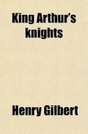 King Arthur's Knights di Henry Gilbert edito da General Books Llc