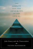 The Grace & Severity of the Ideal - John Dewey & the Transcendent di Victor Kestenbaum edito da University of Chicago Press