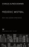 Frédéric Mistral. Poet and Leader in Provence di Charles Alfred Downer edito da Columbia University Press