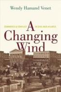A Changing Wind - Commerce and Conflict in Civil War Atlanta di Wendy Hamand Venet edito da Yale University Press