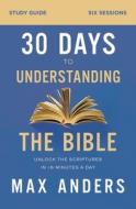 30 Days to Understanding the Bible Study Guide: Unlock the Scriptures in 15 Minutes a Day di Max Anders edito da THOMAS NELSON PUB