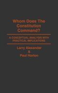 Whom Does the Constitution Command? di Larry Alexander, Paul Horton edito da Praeger