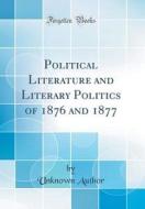 Political Literature and Literary Politics of 1876 and 1877 (Classic Reprint) di Unknown Author edito da Forgotten Books