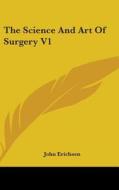 The Science And Art Of Surgery V1 di John Erichsen edito da Kessinger Publishing Co