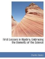 First Lessons in Algebra, Embracing the Elements of the Science di Charles Davies edito da BiblioLife