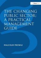 The Changing Public Sector: A Practical Management Guide di Malcolm Prowle edito da Taylor & Francis Ltd