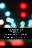 Walking Up and Down on It: Collected Philosophical Works di Emericus Durden edito da Radical Academic Press