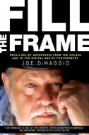 Fill The Frame: Recalling My Adventures from the Golden Age to the Digital Age of Photography di Joe Dimaggio edito da LIGHTNING SOURCE INC